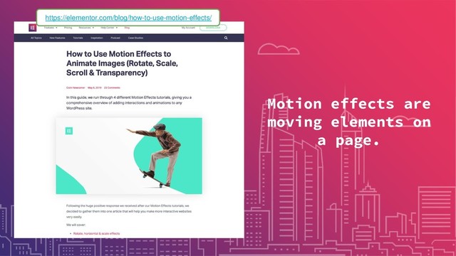 Motion effects are
moving elements on
a page.
https://elementor.com/blog/how-to-use-motion-effects/
