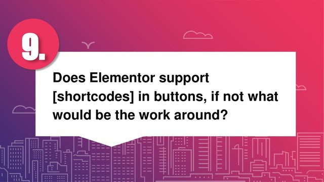 Does Elementor support
[shortcodes] in buttons, if not what
would be the work around?
9.
