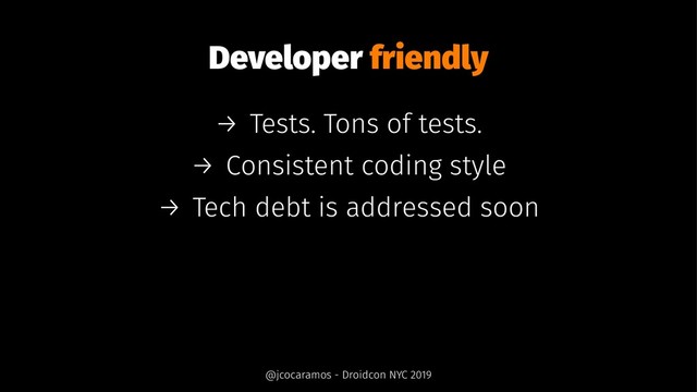 Developer friendly
→ Tests. Tons of tests.
→ Consistent coding style
→ Tech debt is addressed soon
@jcocaramos - Droidcon NYC 2019

