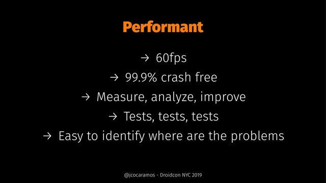 Performant
→ 60fps
→ 99.9% crash free
→ Measure, analyze, improve
→ Tests, tests, tests
→ Easy to identify where are the problems
@jcocaramos - Droidcon NYC 2019
