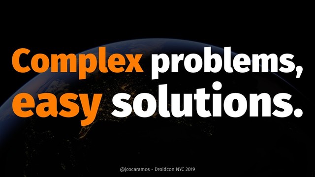 Complex problems,
easy solutions.
@jcocaramos - Droidcon NYC 2019
