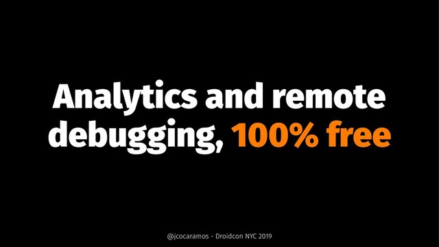 Analytics and remote
debugging, 100% free
@jcocaramos - Droidcon NYC 2019
