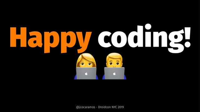 Happy coding!
!"
@jcocaramos - Droidcon NYC 2019
