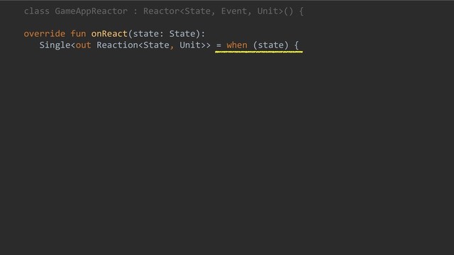 class GameAppReactor : Reactor() {
override fun onReact(state: State):
Single> = when (state) {
