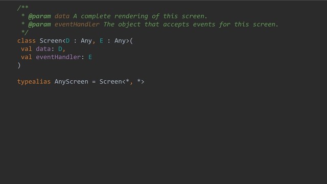 /**
* @param data A complete rendering of this screen.
* @param eventHandler The object that accepts events for this screen.
*/
class Screen(
val data: D,
val eventHandler: E
)
typealias AnyScreen = Screen<*, *>
