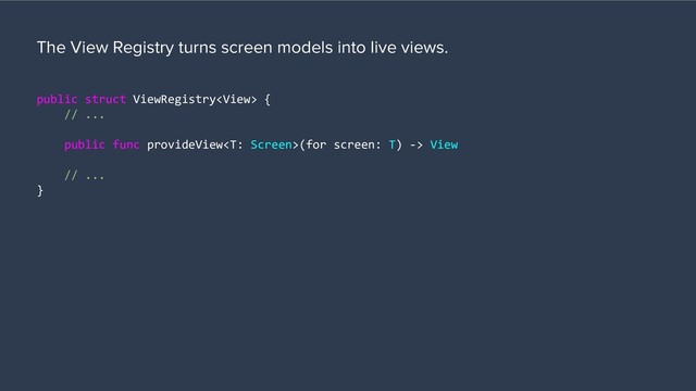 public struct ViewRegistry {
// ...
public func provideView(for screen: T) -> View
// ...
}
The View Registry turns screen models into live views.
