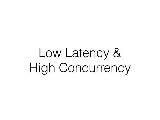 Low Latency &
High Concurrency
