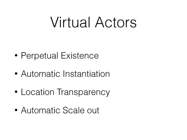 Virtual Actors
• Perpetual Existence
• Automatic Instantiation
• Location Transparency
• Automatic Scale out
