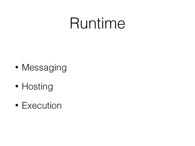 Runtime
• Messaging
• Hosting
• Execution

