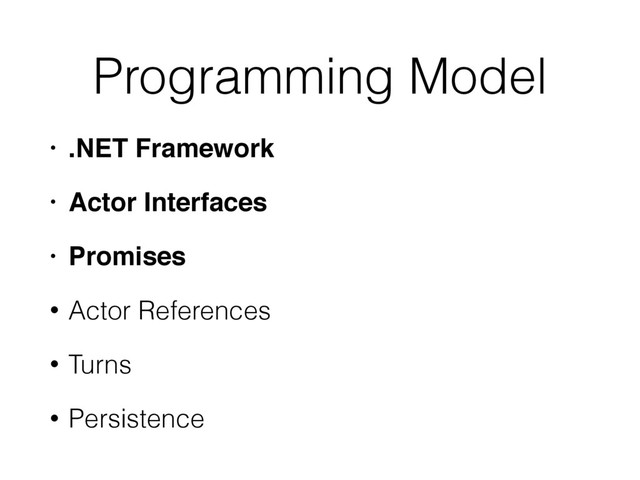 Programming Model
• .NET Framework!
• Actor Interfaces!
• Promises!
• Actor References
• Turns
• Persistence
