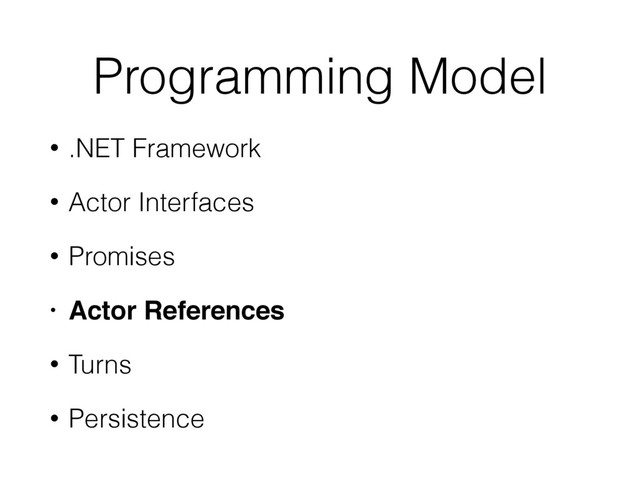 Programming Model
• .NET Framework
• Actor Interfaces
• Promises
• Actor References!
• Turns
• Persistence
