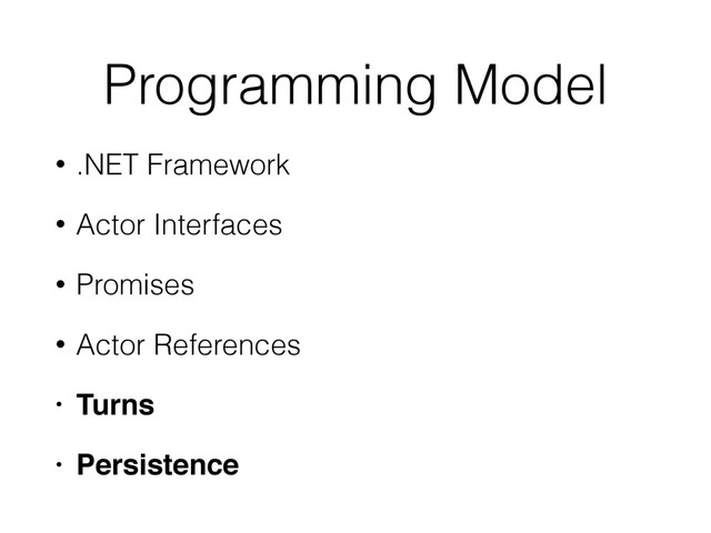 Programming Model
• .NET Framework
• Actor Interfaces
• Promises
• Actor References
• Turns!
• Persistence
