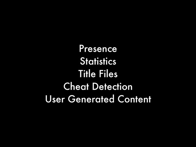 Presence
Statistics
Title Files
Cheat Detection
User Generated Content
