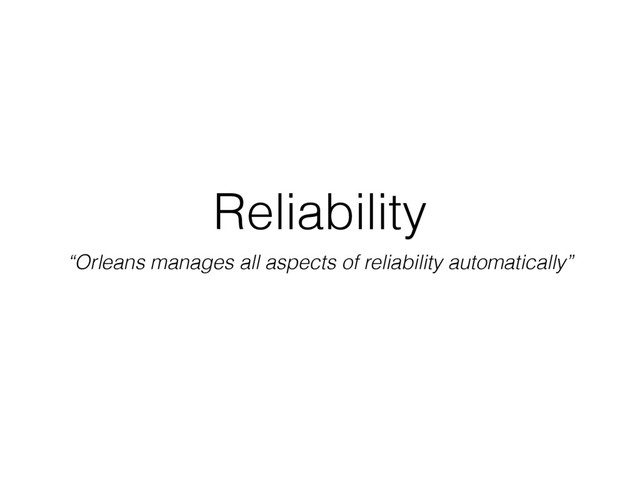 Reliability
“Orleans manages all aspects of reliability automatically”
