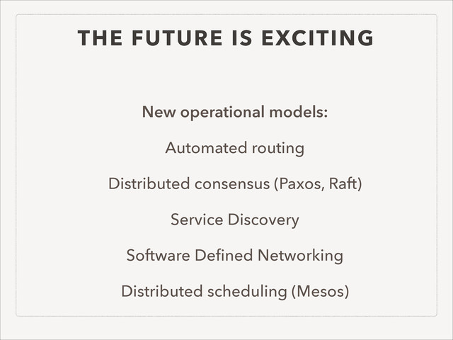 THE FUTURE IS EXCITING
New operational models:
Automated routing
Distributed consensus (Paxos, Raft)
Service Discovery
Software Deﬁned Networking
Distributed scheduling (Mesos)
