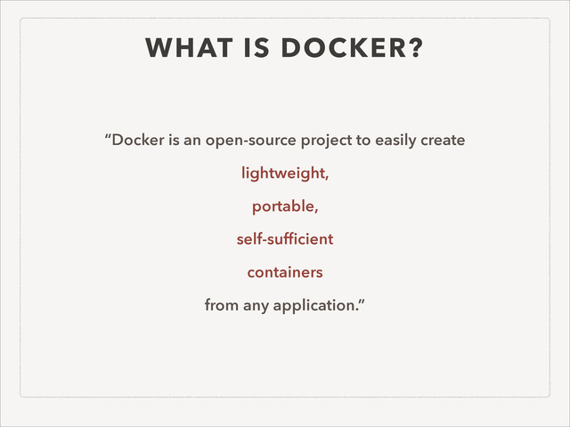 WHAT IS DOCKER?
!
“Docker is an open-source project to easily create
lightweight,
portable,
self-sufﬁcient
containers
from any application.”
