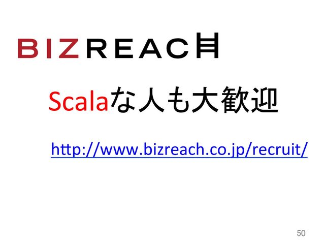 50	
Scalaな人も大歓迎	
hCp://www.bizreach.co.jp/recruit/	  
