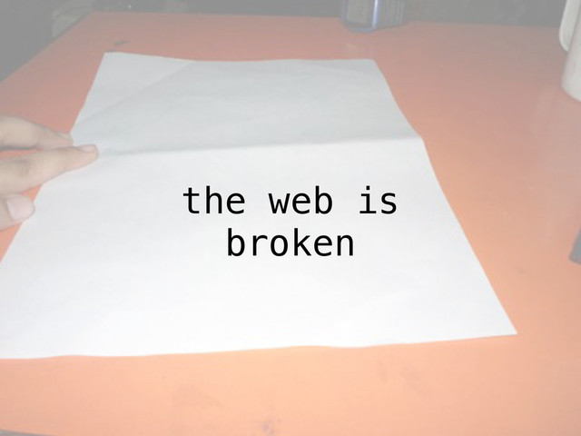 the web is
broken
