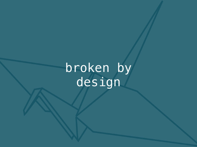 broken by
design
