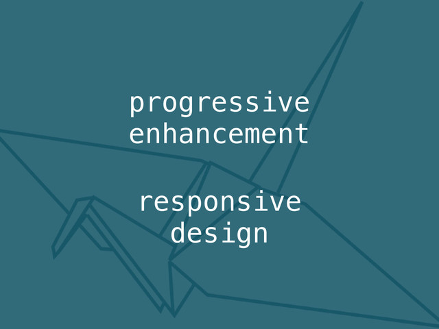 progressive
enhancement
responsive
design
