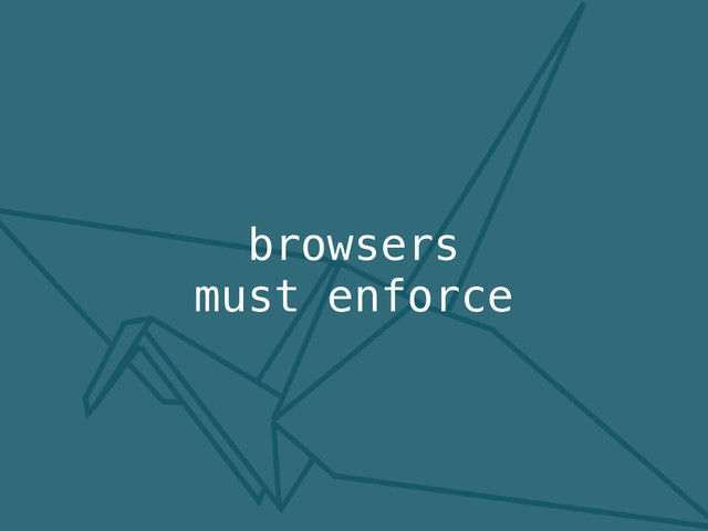 browsers
must enforce
