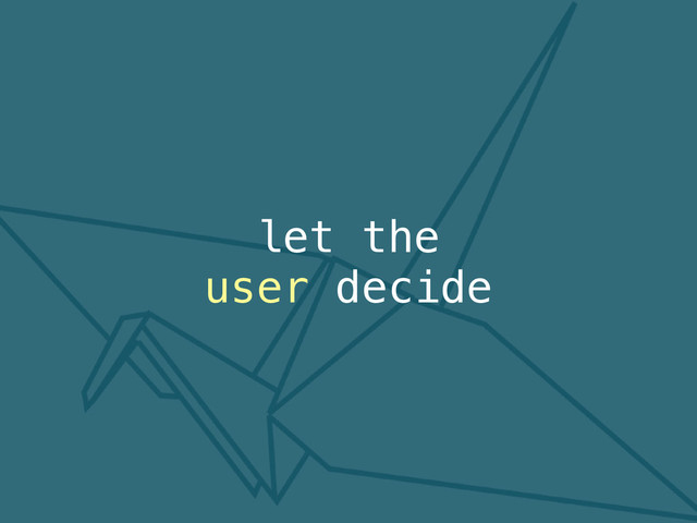 let the
user decide
