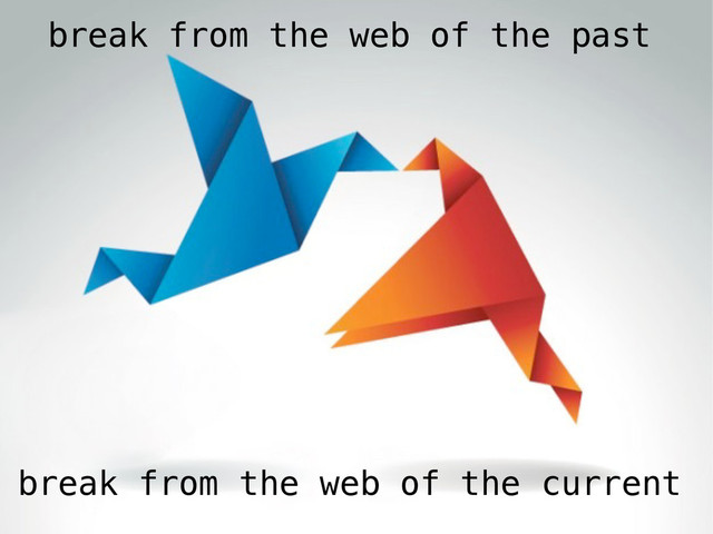 break from the web of the past
break from the web of the current
