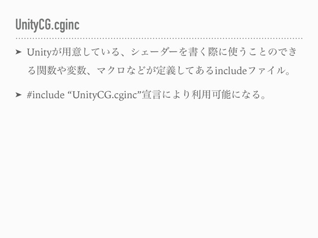 UnityCG.cginc
➤ Unity͕༻ҙ͍ͯ͠ΔɺγΣʔμʔΛॻ͘ࡍʹ࢖͏͜ͱͷͰ͖
Δؔ਺΍ม਺ɺϚΫϩͳͲ͕ఆٛͯ͋͠ΔincludeϑΝΠϧɻ
➤ #include “UnityCG.cginc”એݴʹΑΓར༻ՄೳʹͳΔɻ
