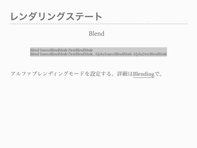 ϨϯμϦϯάεςʔτ
Blend
ΞϧϑΝϒϨϯσΟϯάϞʔυΛઃఆ͢Δɻৄࡉ͸BlendingͰɻ
Blend SourceBlendMode DestBlendMode
Blend SourceBlendMode DestBlendMode, AlphaSourceBlendMode AlphaDestBlendMode
