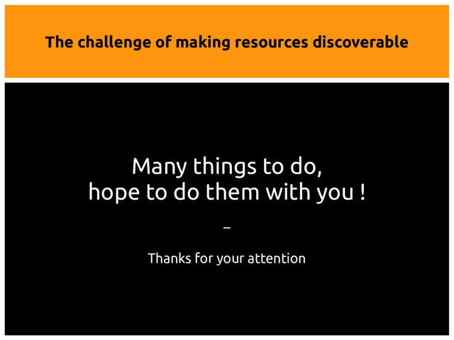 The challenge of making resources discoverable
Many things to do,
hope to do them with you !
–
Thanks for your attention
