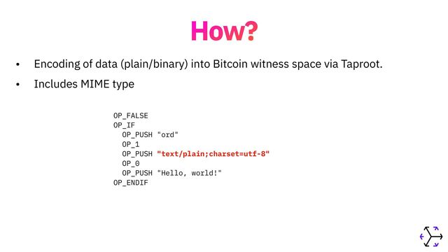 How?
• Encoding of data (plain/binary) into Bitcoin witness space via Taproot.


• Includes MIME type
OP_FALSE


OP_IF


OP_PUSH "ord"


OP_1


OP_PUSH "text/plain;charset=utf-8"


OP_0


OP_PUSH "Hello, world!"


OP_ENDIF
