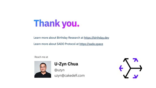 Thank you.
U-Zyn Chua


@uzyn


uzyn@cakede
fi
.com
Reach me at
Learn more about Birthday Research at https://birthday.dev
Learn more about SADO Protocol at https://sado.space
