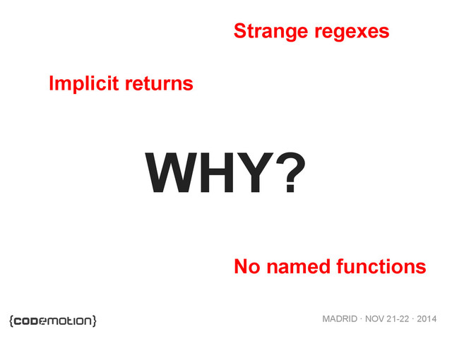 MADRID · NOV 21-22 · 2014
WHY?
Implicit returns
No named functions
Strange regexes

