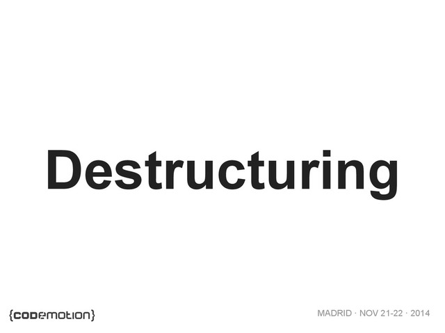 MADRID · NOV 21-22 · 2014
Destructuring
