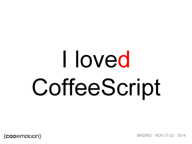 MADRID · NOV 21-22 · 2014
I loved
CoffeeScript
