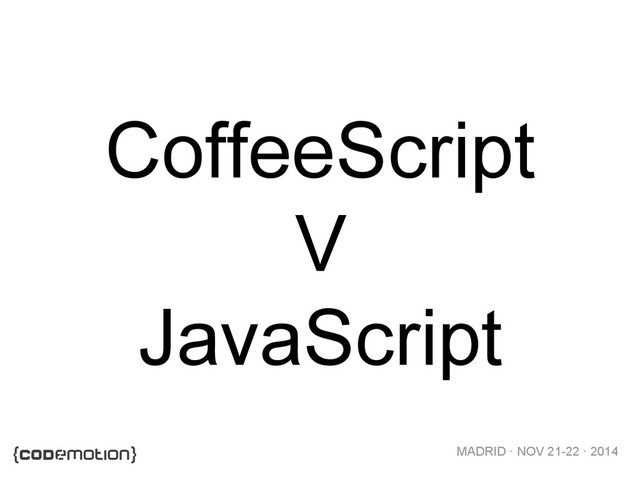 MADRID · NOV 21-22 · 2014
CoffeeScript
V
JavaScript
