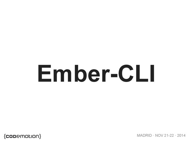 MADRID · NOV 21-22 · 2014
Ember-CLI
