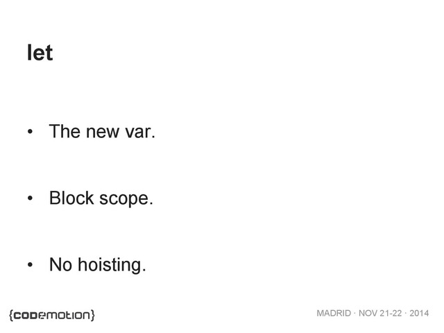 MADRID · NOV 21-22 · 2014
let
•  The new var.
•  Block scope.
•  No hoisting.
