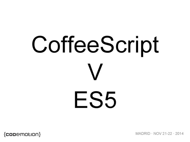 MADRID · NOV 21-22 · 2014
CoffeeScript
V
ES5
