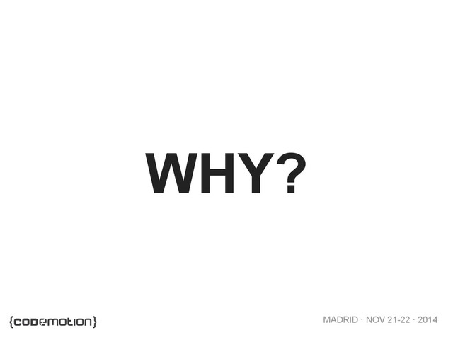 MADRID · NOV 21-22 · 2014
WHY?

