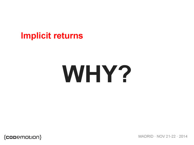MADRID · NOV 21-22 · 2014
WHY?
Implicit returns
