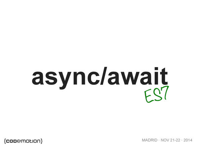 MADRID · NOV 21-22 · 2014
async/await
ES7
