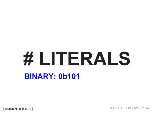 MADRID · NOV 21-22 · 2014
# LITERALS
BINARY: 0b101
