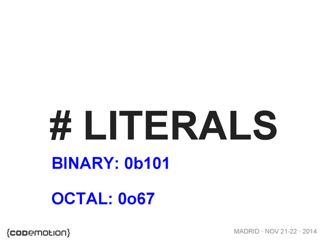 MADRID · NOV 21-22 · 2014
# LITERALS
BINARY: 0b101
OCTAL: 0o67

