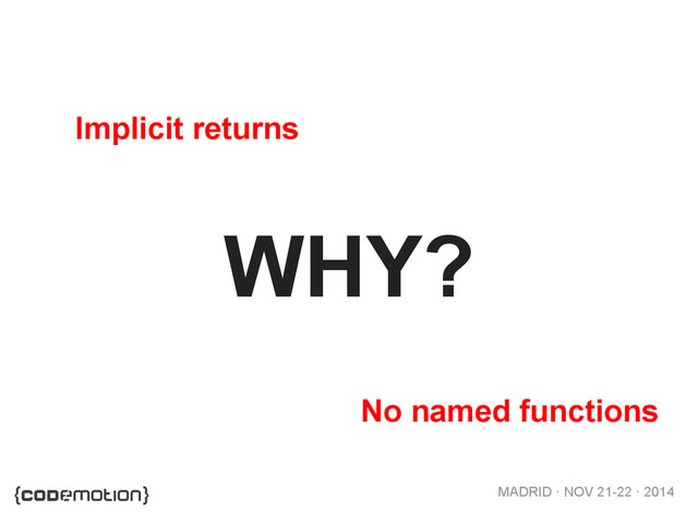 MADRID · NOV 21-22 · 2014
WHY?
Implicit returns
No named functions
