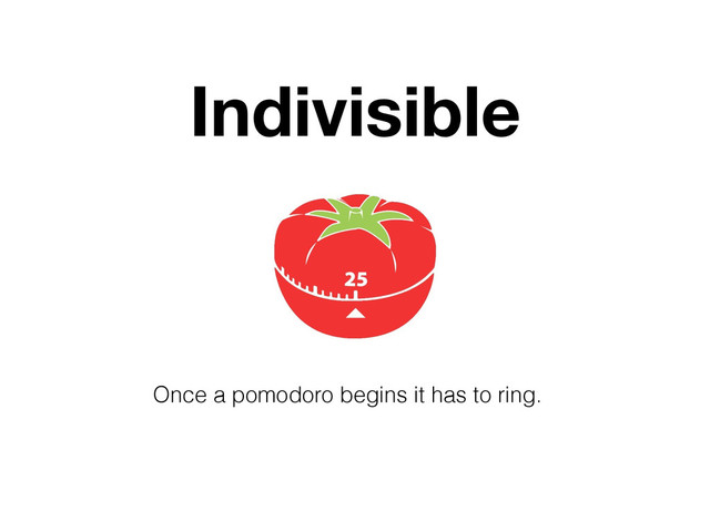 Indivisible
Once a pomodoro begins it has to ring.
