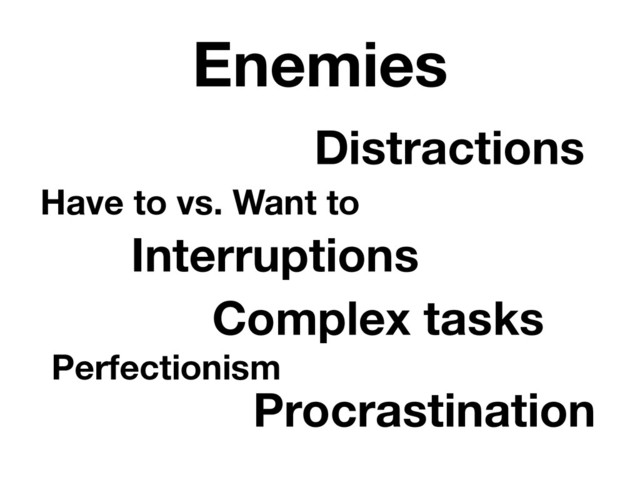 Enemies
Procrastination
Complex tasks
Distractions
Interruptions
Perfectionism
Have to vs. Want to
