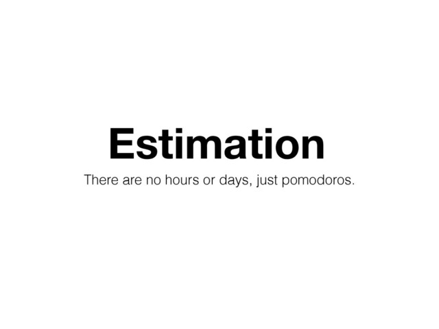 Estimation
There are no hours or days, just pomodoros.
