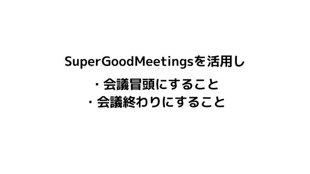 SuperGoodMeetingsを活用し
・会議冒頭にすること
・会議終わりにすること
