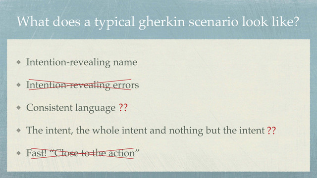 What does a typical gherkin scenario look like?
Intention-revealing name
Intention-revealing errors
Consistent language
The intent, the whole intent and nothing but the intent
Fast! “Close to the action”
??
??
